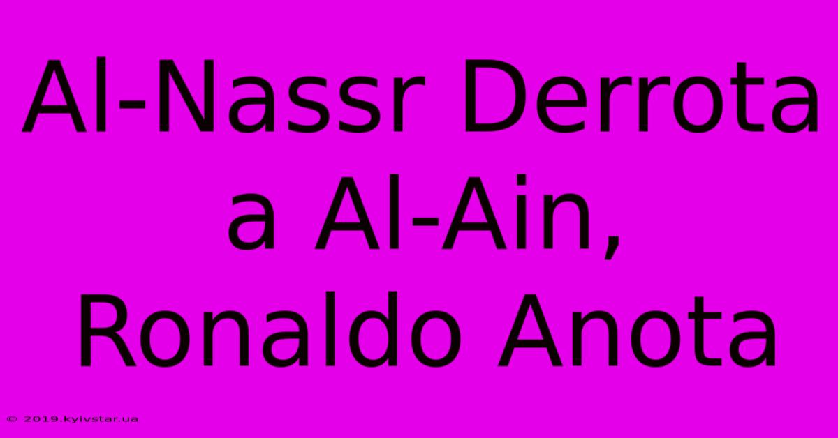 Al-Nassr Derrota A Al-Ain, Ronaldo Anota