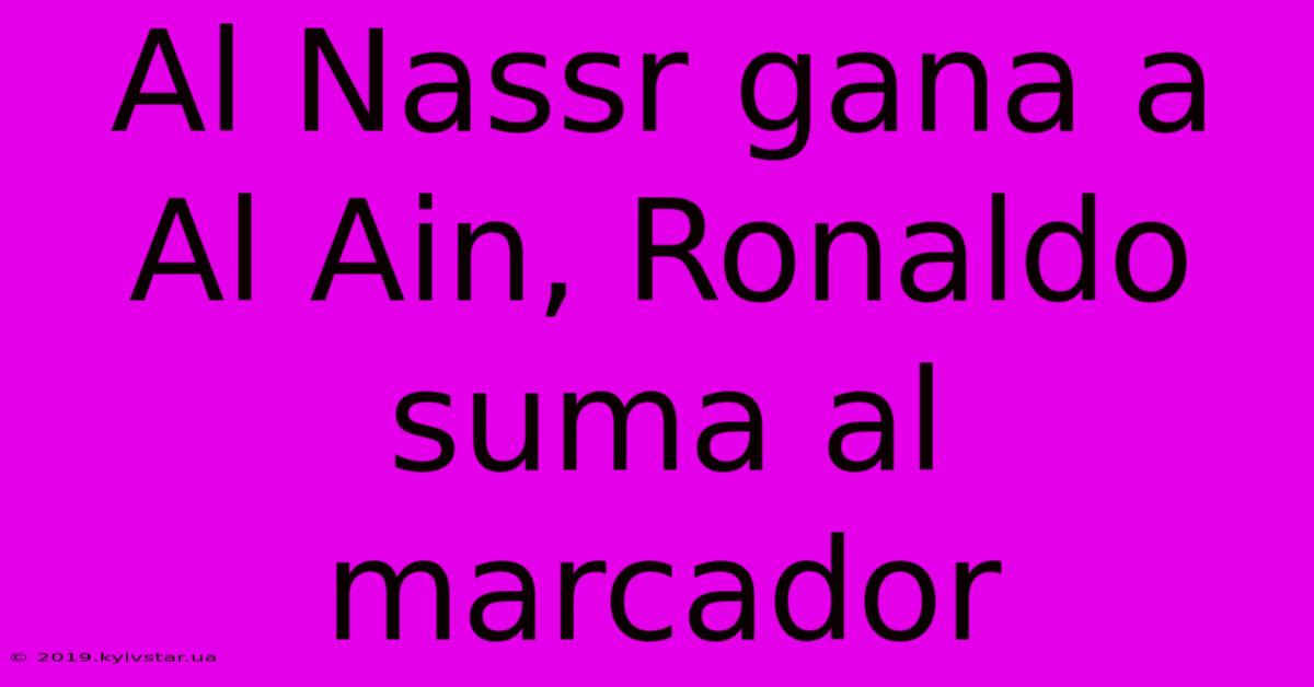 Al Nassr Gana A Al Ain, Ronaldo Suma Al Marcador