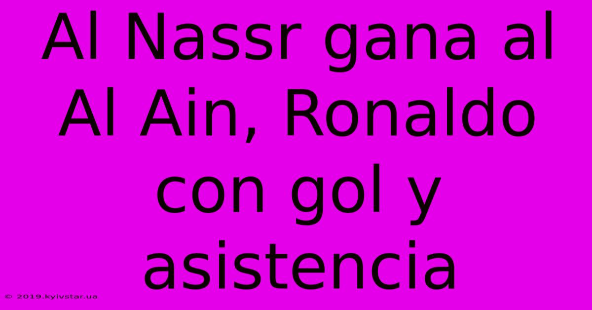 Al Nassr Gana Al Al Ain, Ronaldo Con Gol Y Asistencia