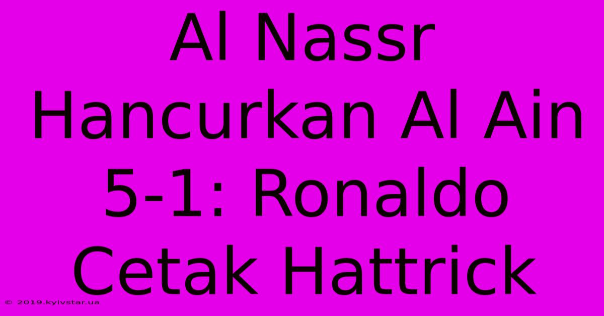 Al Nassr Hancurkan Al Ain 5-1: Ronaldo Cetak Hattrick