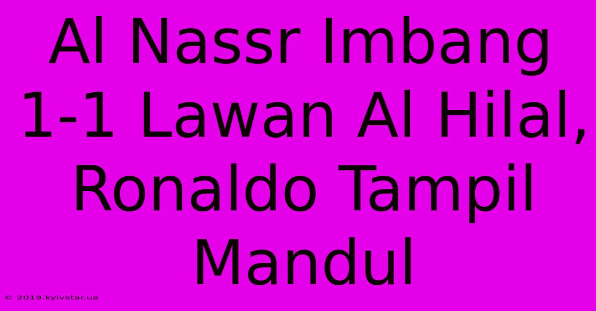 Al Nassr Imbang 1-1 Lawan Al Hilal, Ronaldo Tampil Mandul