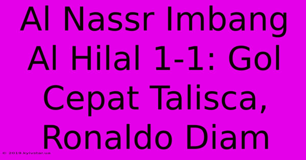 Al Nassr Imbang Al Hilal 1-1: Gol Cepat Talisca, Ronaldo Diam