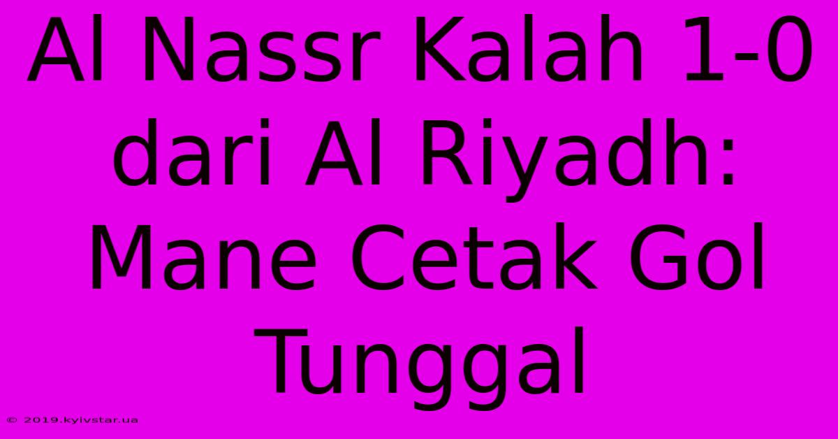 Al Nassr Kalah 1-0 Dari Al Riyadh: Mane Cetak Gol Tunggal