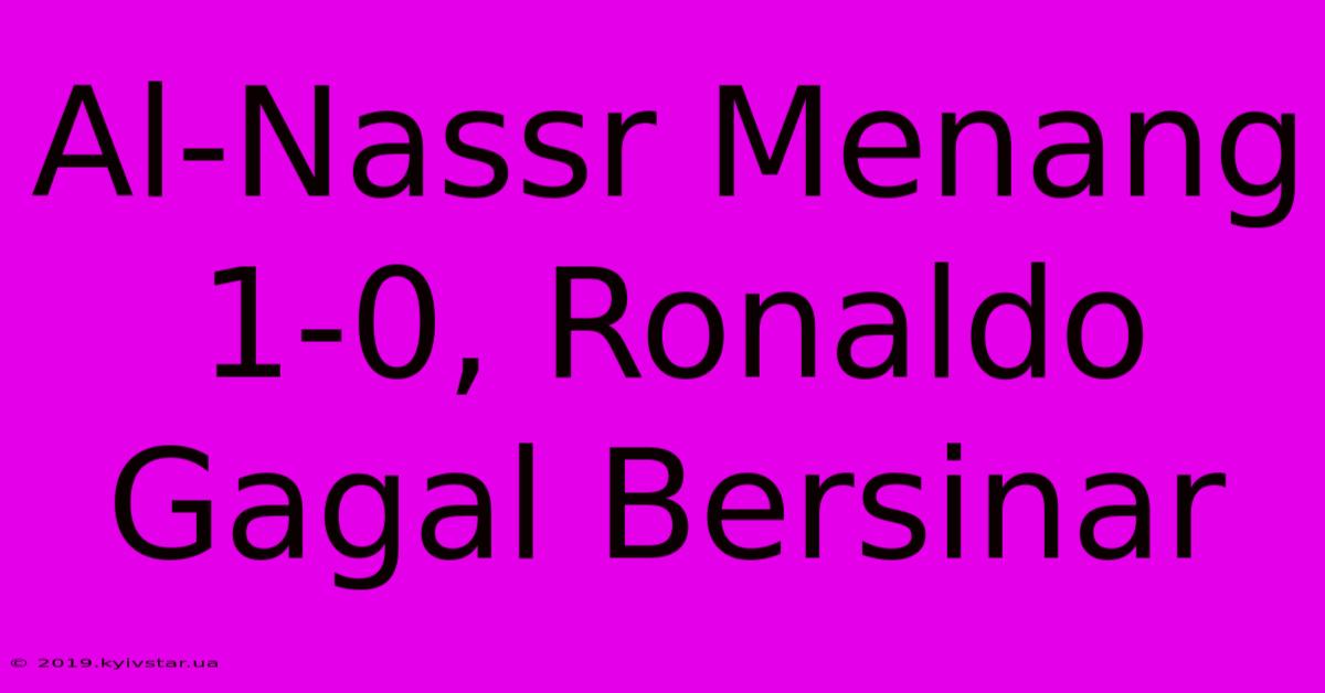 Al-Nassr Menang 1-0, Ronaldo Gagal Bersinar  