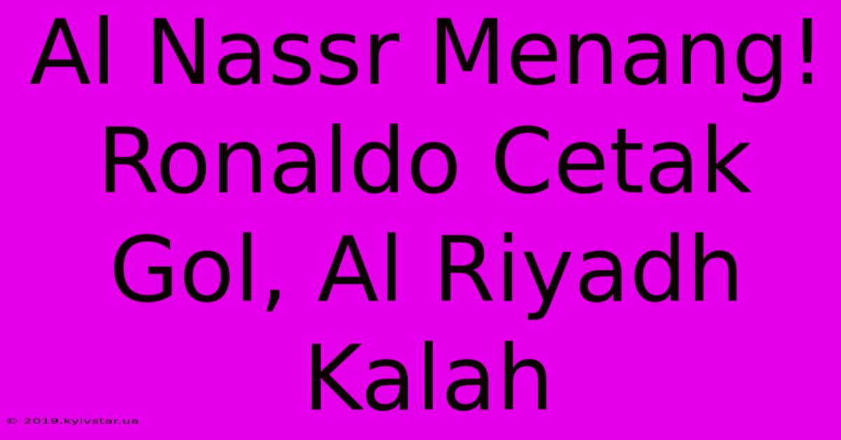 Al Nassr Menang! Ronaldo Cetak Gol, Al Riyadh Kalah