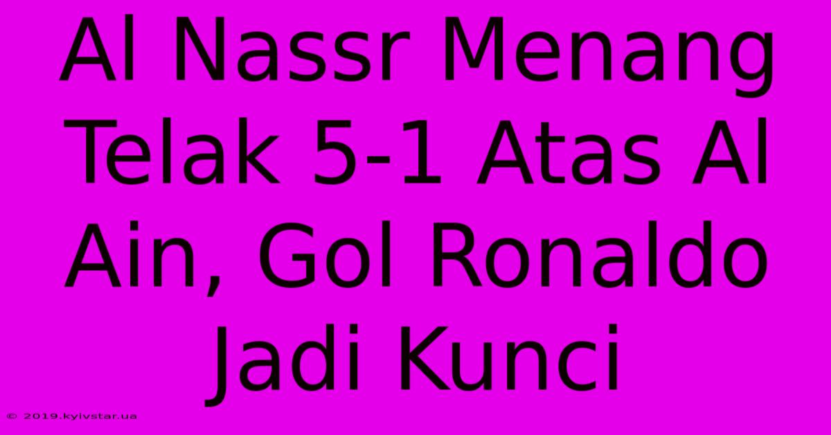 Al Nassr Menang Telak 5-1 Atas Al Ain, Gol Ronaldo Jadi Kunci 