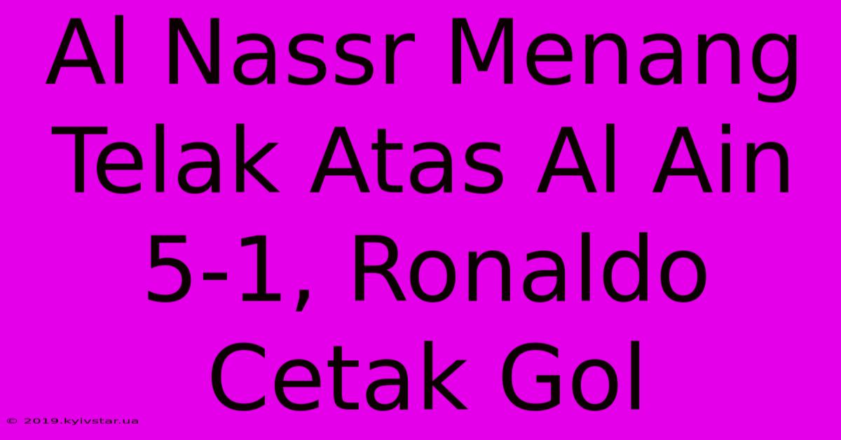 Al Nassr Menang Telak Atas Al Ain 5-1, Ronaldo Cetak Gol