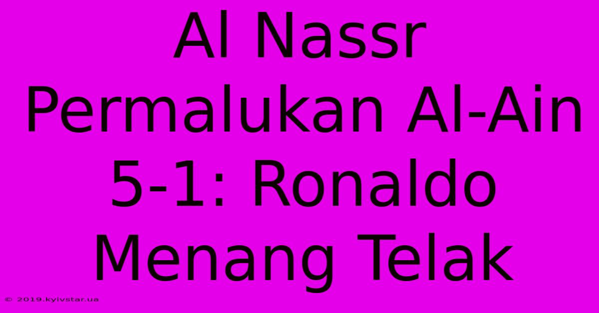 Al Nassr Permalukan Al-Ain 5-1: Ronaldo Menang Telak