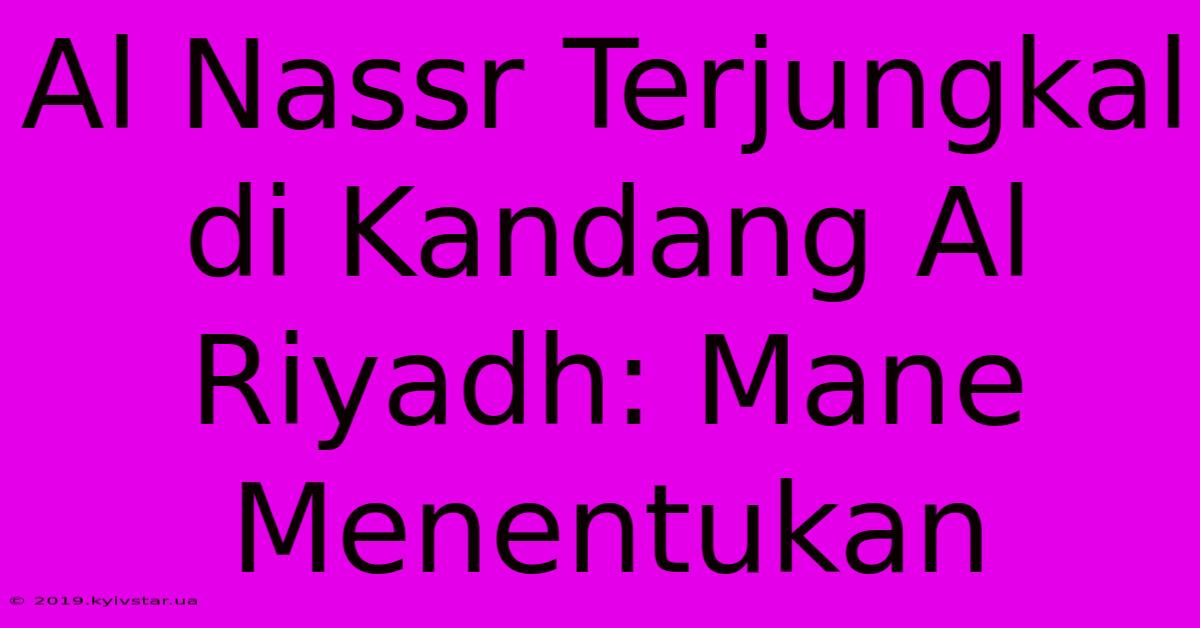 Al Nassr Terjungkal Di Kandang Al Riyadh: Mane Menentukan 