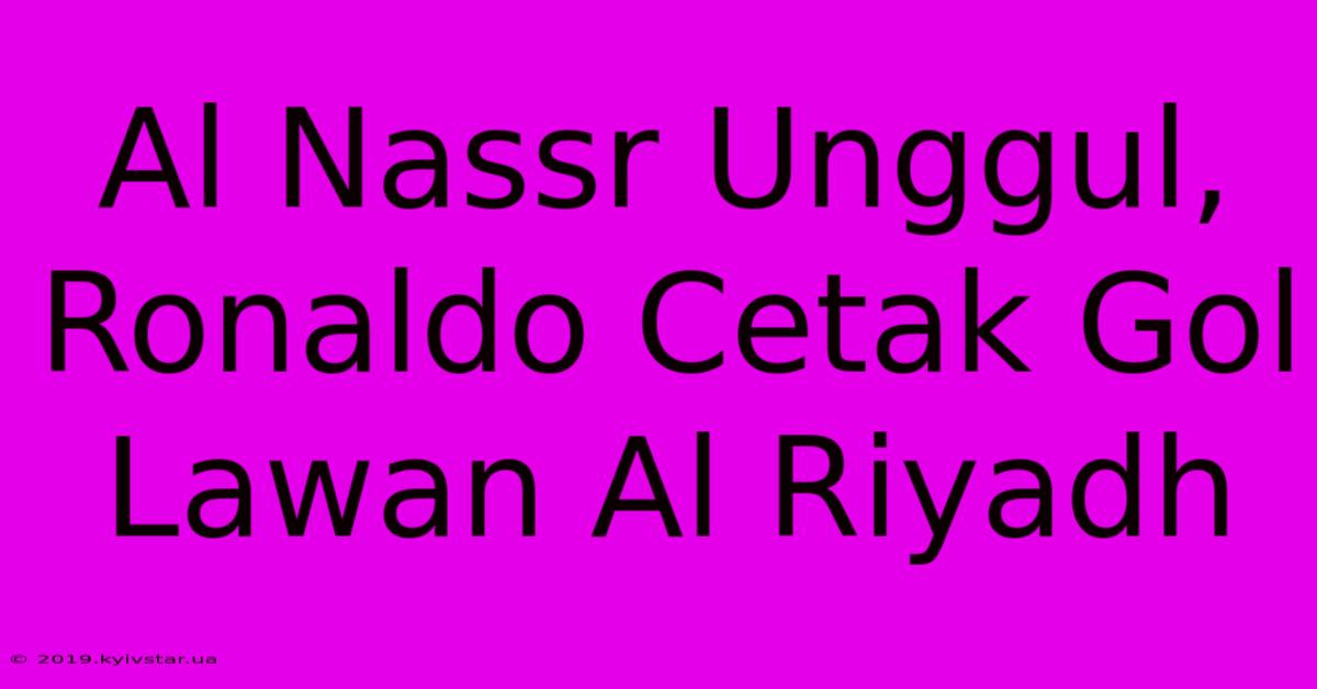 Al Nassr Unggul, Ronaldo Cetak Gol Lawan Al Riyadh 