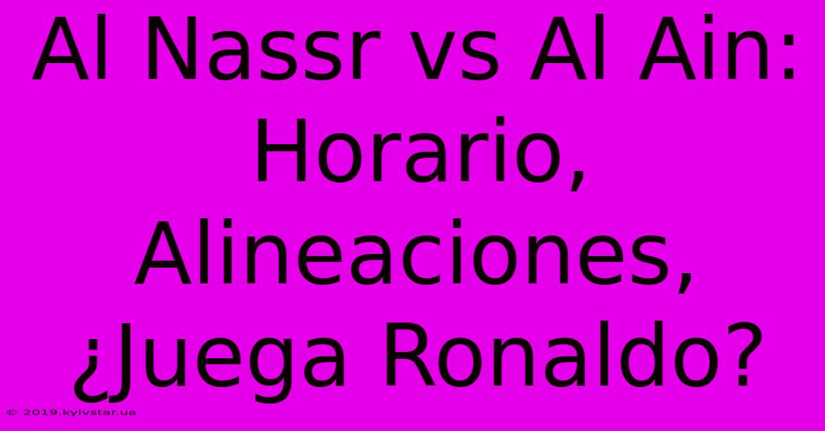 Al Nassr Vs Al Ain:  Horario, Alineaciones, ¿Juega Ronaldo?