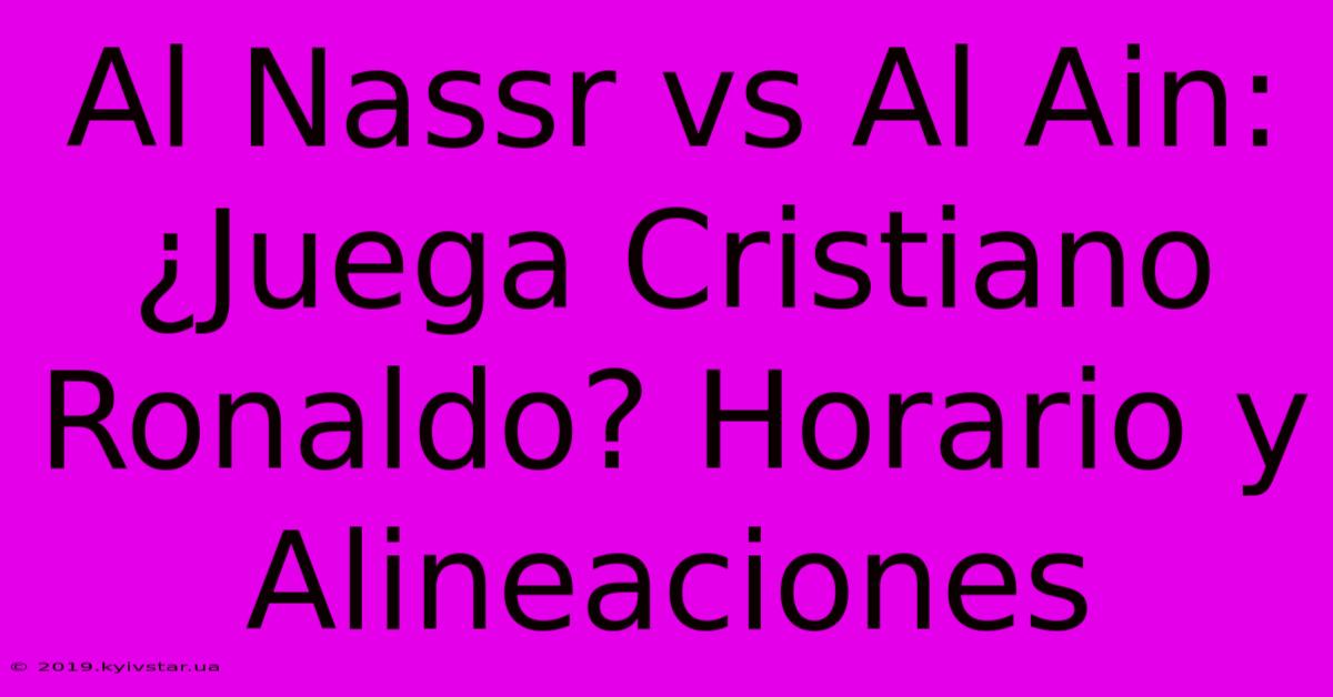 Al Nassr Vs Al Ain: ¿Juega Cristiano Ronaldo? Horario Y Alineaciones