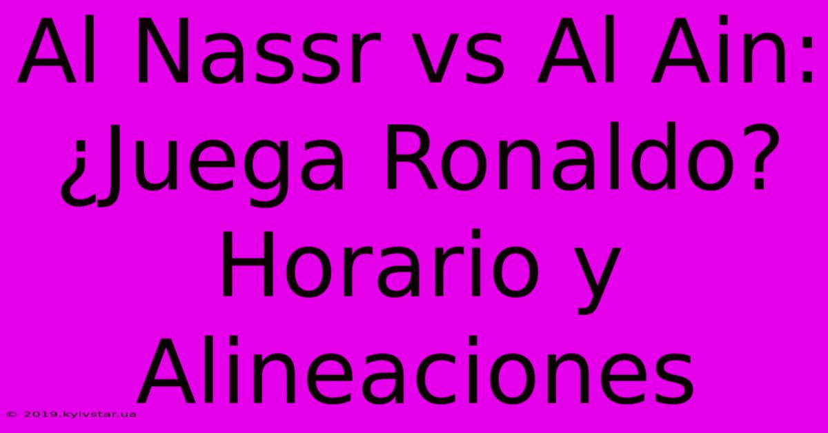 Al Nassr Vs Al Ain: ¿Juega Ronaldo? Horario Y Alineaciones