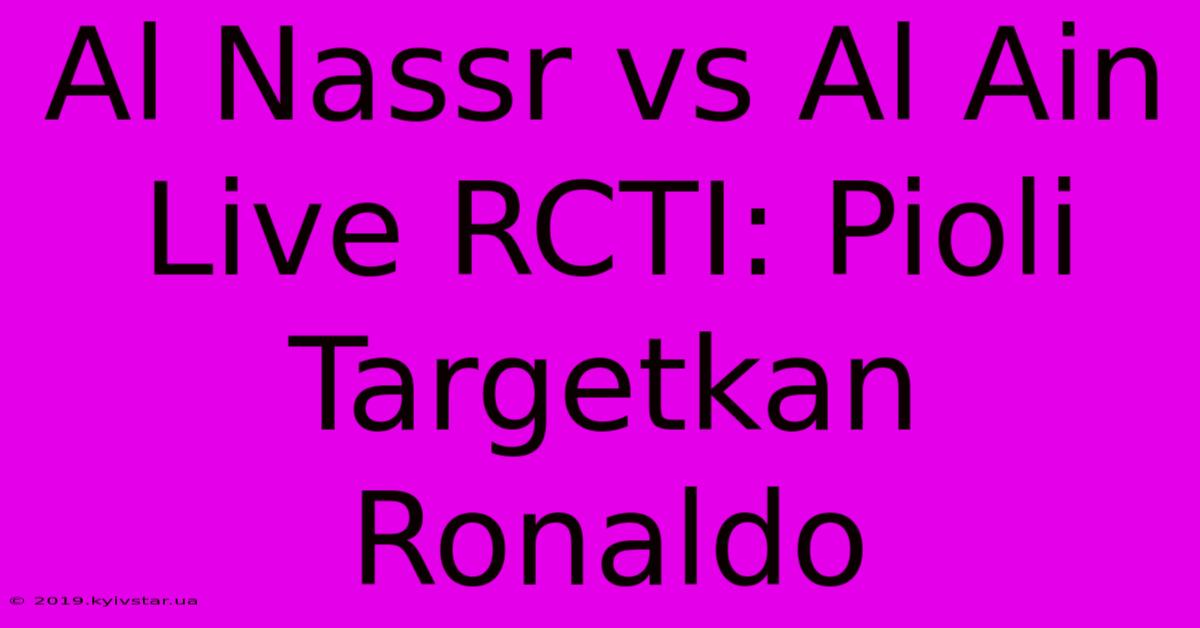 Al Nassr Vs Al Ain Live RCTI: Pioli Targetkan Ronaldo