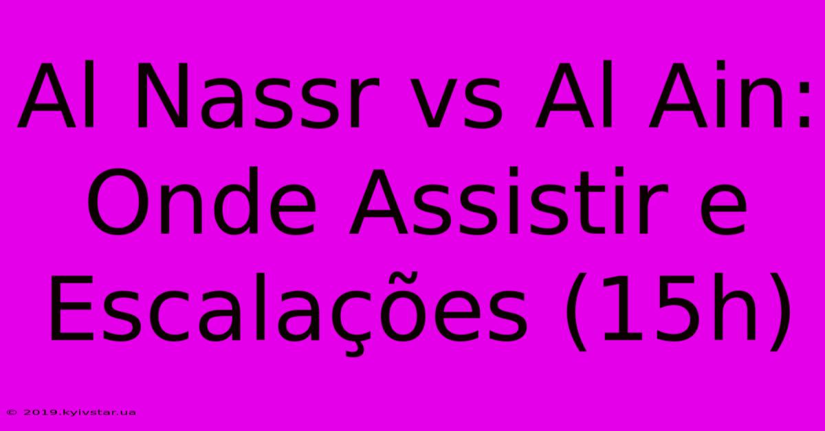 Al Nassr Vs Al Ain: Onde Assistir E Escalações (15h)