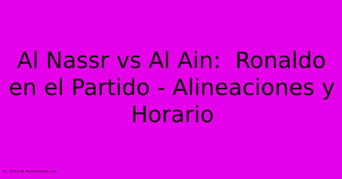 Al Nassr Vs Al Ain:  Ronaldo En El Partido - Alineaciones Y Horario 