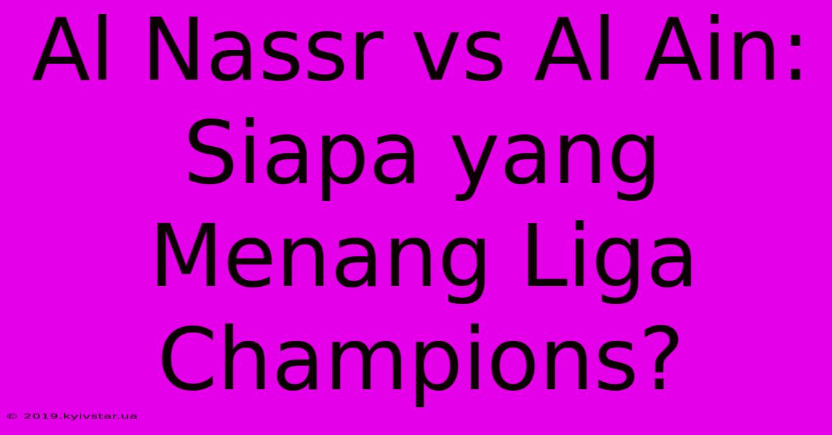 Al Nassr Vs Al Ain: Siapa Yang Menang Liga Champions? 