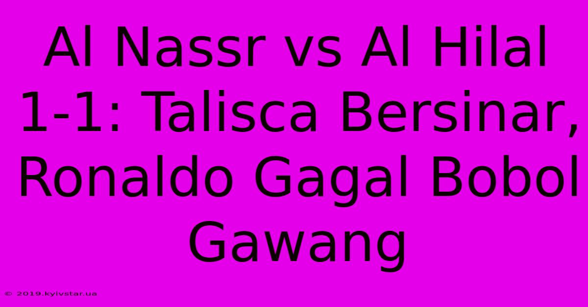 Al Nassr Vs Al Hilal 1-1: Talisca Bersinar, Ronaldo Gagal Bobol Gawang 