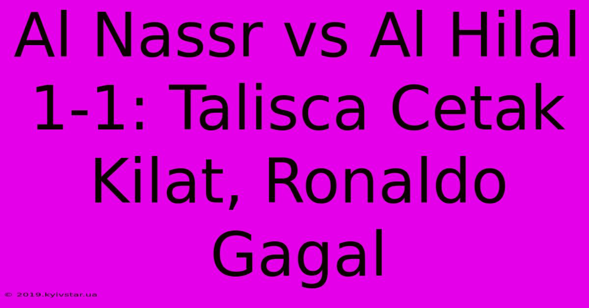 Al Nassr Vs Al Hilal 1-1: Talisca Cetak Kilat, Ronaldo Gagal