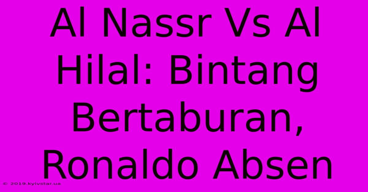 Al Nassr Vs Al Hilal: Bintang Bertaburan, Ronaldo Absen 