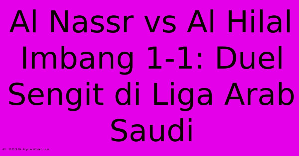 Al Nassr Vs Al Hilal Imbang 1-1: Duel Sengit Di Liga Arab Saudi