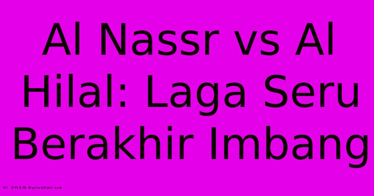 Al Nassr Vs Al Hilal: Laga Seru Berakhir Imbang