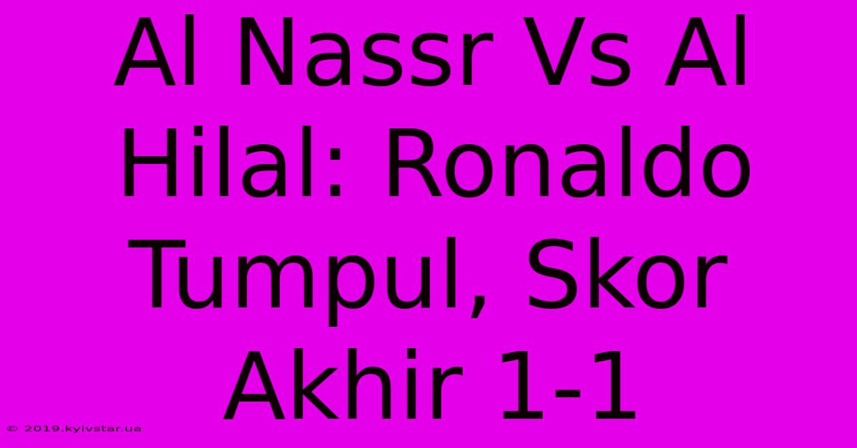 Al Nassr Vs Al Hilal: Ronaldo Tumpul, Skor Akhir 1-1 