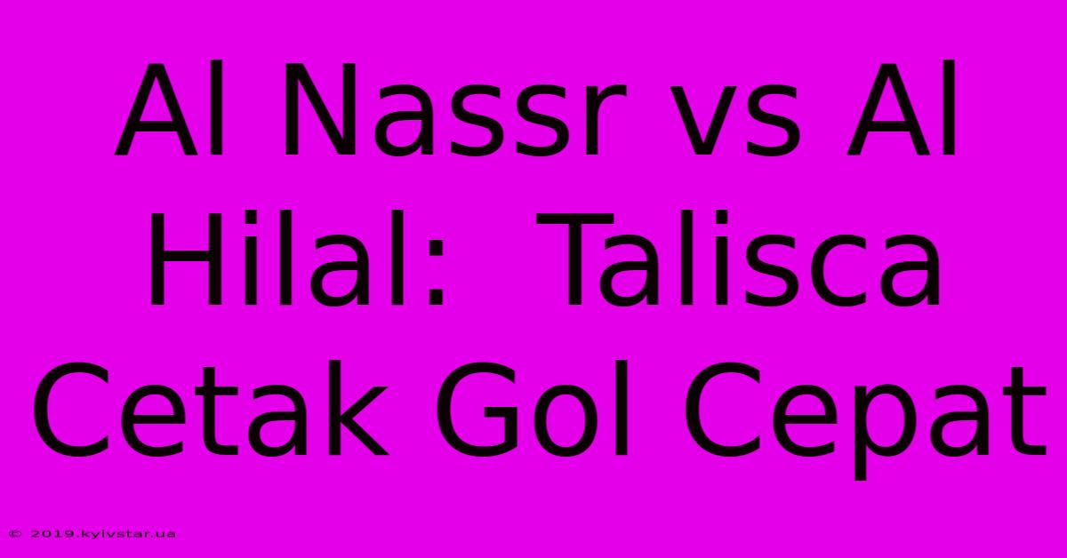 Al Nassr Vs Al Hilal:  Talisca Cetak Gol Cepat