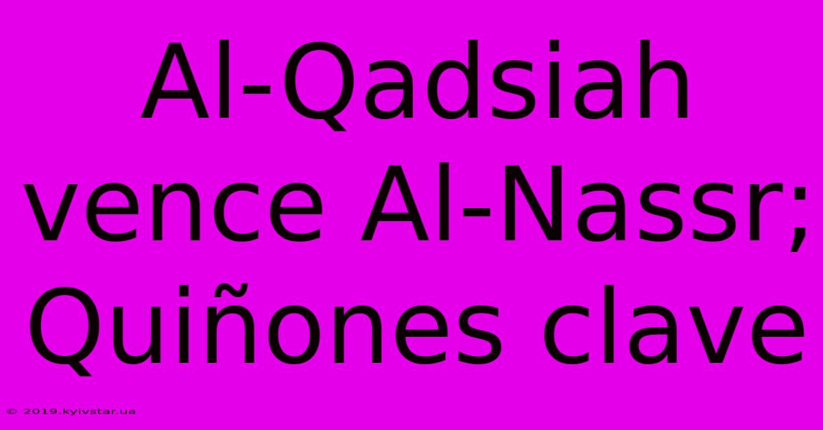 Al-Qadsiah Vence Al-Nassr; Quiñones Clave