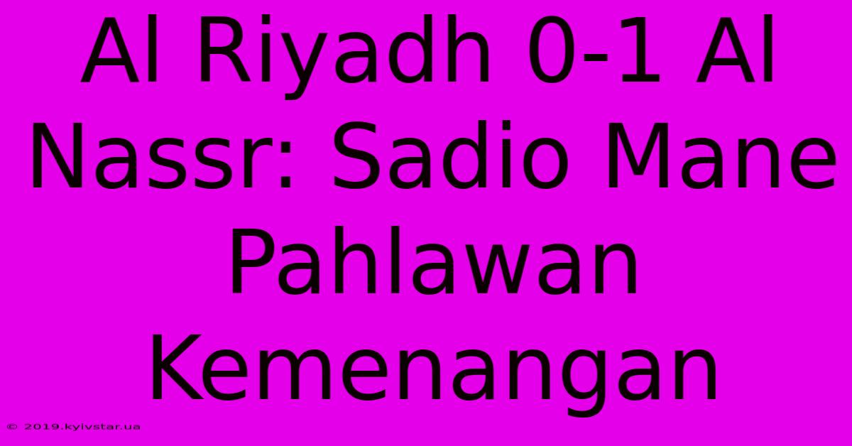 Al Riyadh 0-1 Al Nassr: Sadio Mane Pahlawan Kemenangan