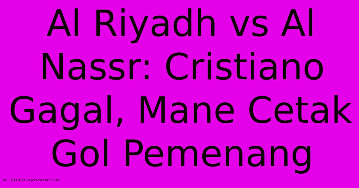 Al Riyadh Vs Al Nassr: Cristiano Gagal, Mane Cetak Gol Pemenang 