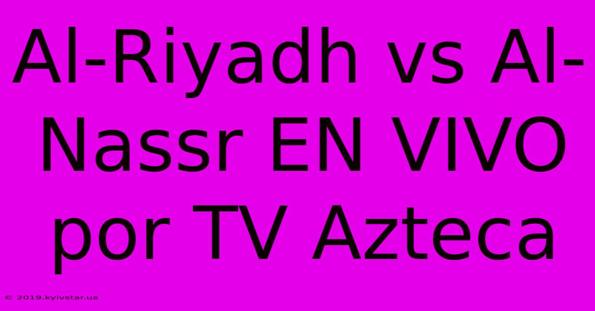 Al-Riyadh Vs Al-Nassr EN VIVO Por TV Azteca