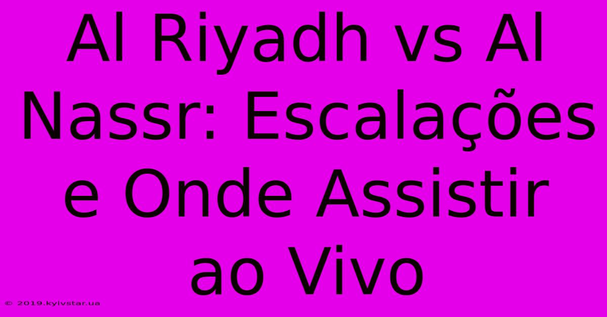 Al Riyadh Vs Al Nassr: Escalações E Onde Assistir Ao Vivo 