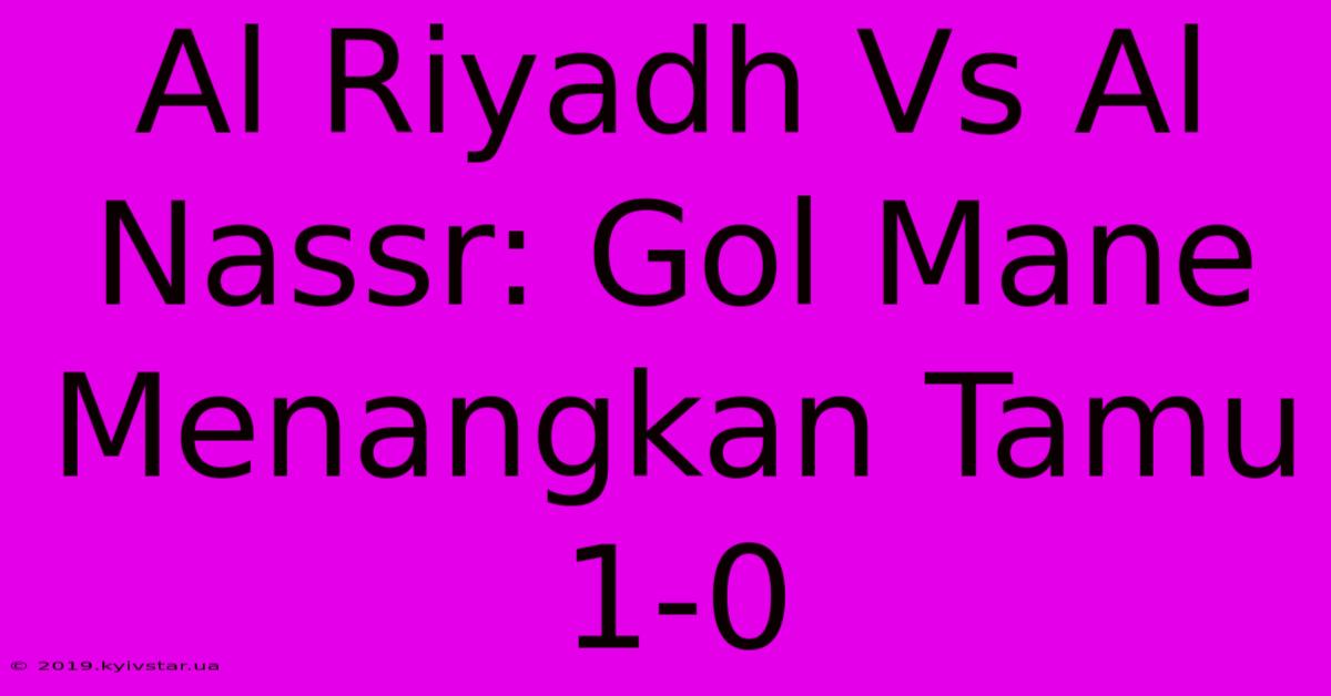 Al Riyadh Vs Al Nassr: Gol Mane Menangkan Tamu 1-0