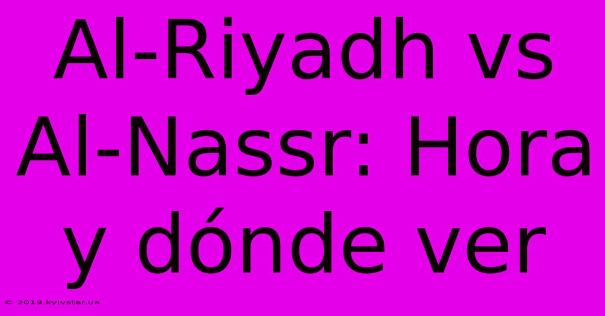 Al-Riyadh Vs Al-Nassr: Hora Y Dónde Ver