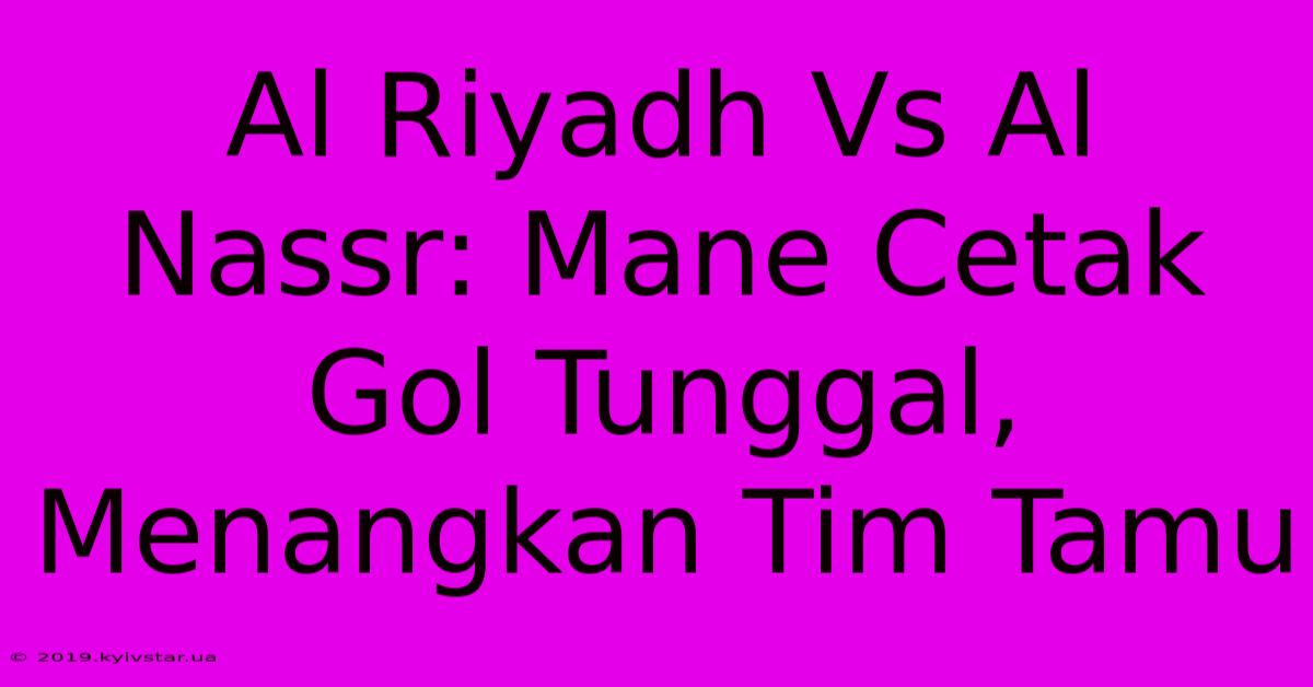 Al Riyadh Vs Al Nassr: Mane Cetak Gol Tunggal, Menangkan Tim Tamu