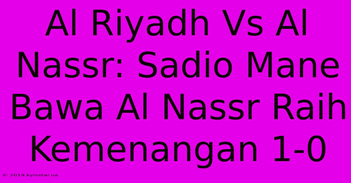 Al Riyadh Vs Al Nassr: Sadio Mane Bawa Al Nassr Raih Kemenangan 1-0