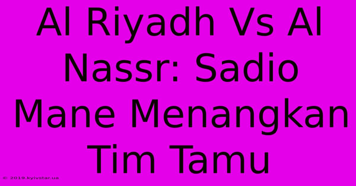 Al Riyadh Vs Al Nassr: Sadio Mane Menangkan Tim Tamu