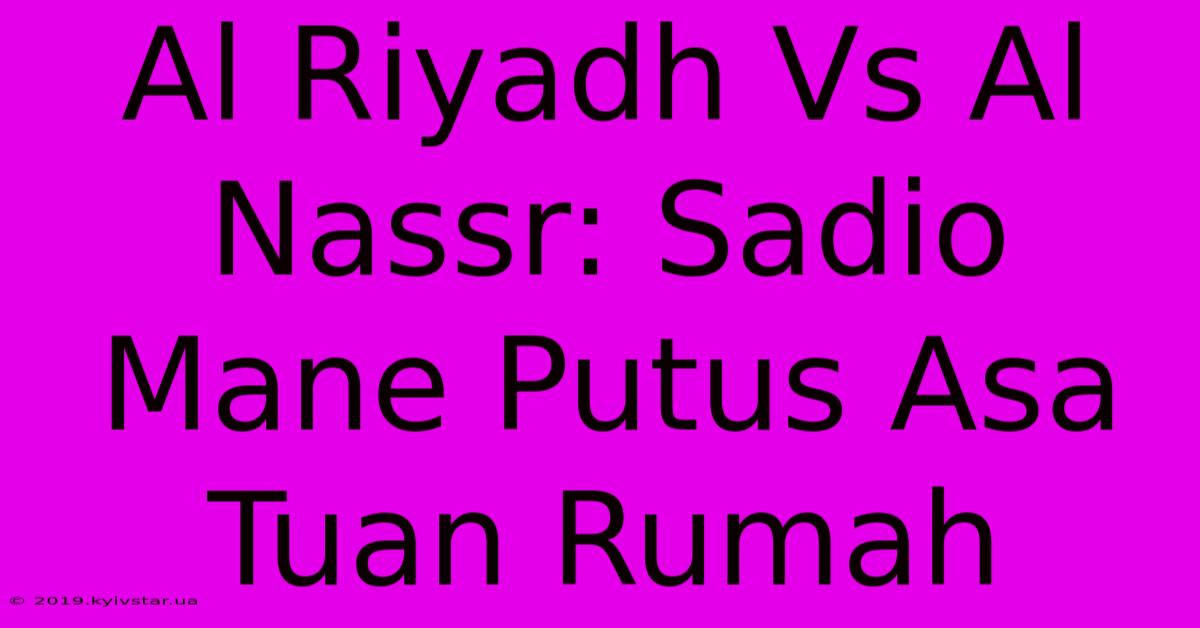 Al Riyadh Vs Al Nassr: Sadio Mane Putus Asa Tuan Rumah