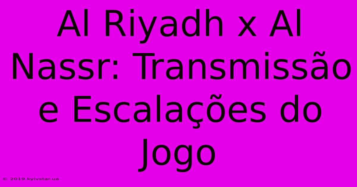 Al Riyadh X Al Nassr: Transmissão E Escalações Do Jogo