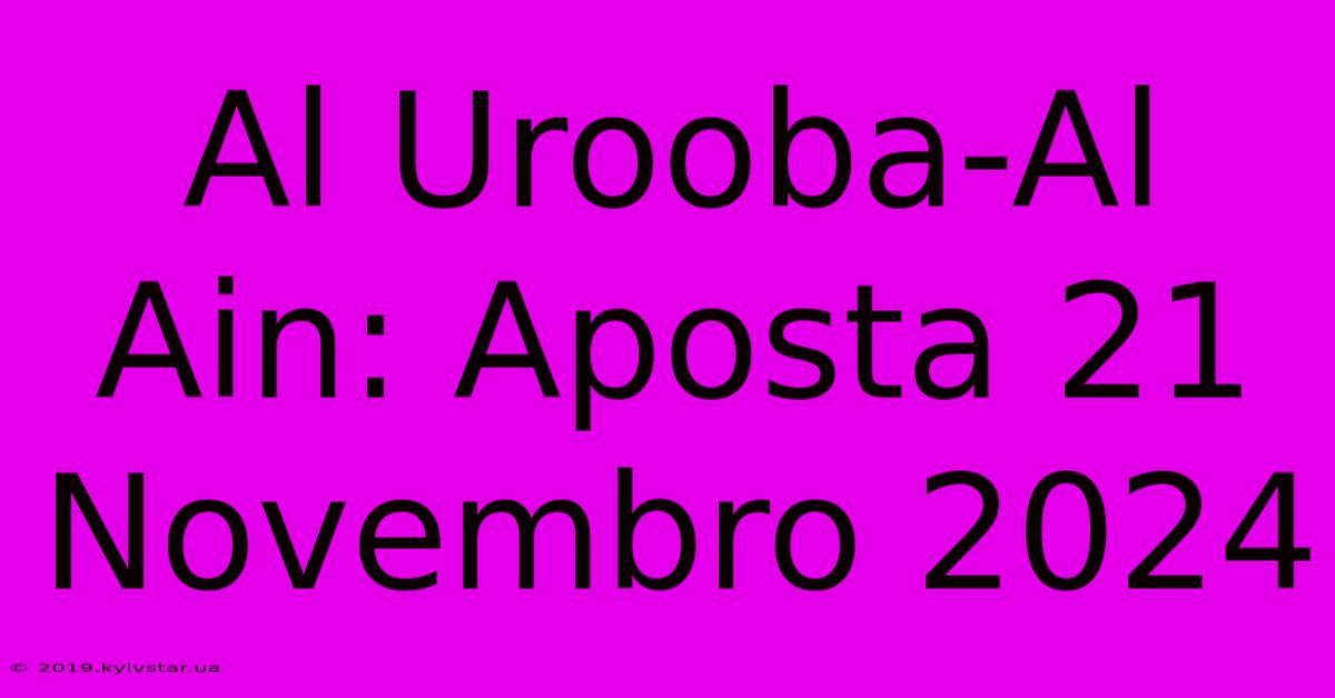 Al Urooba-Al Ain: Aposta 21 Novembro 2024