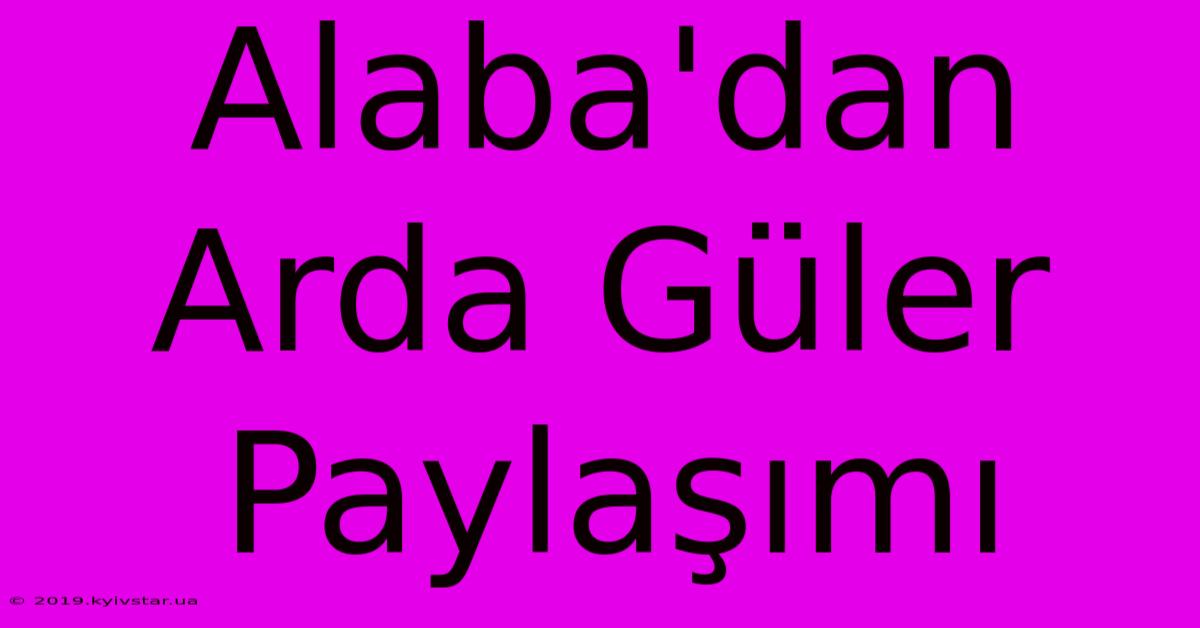 Alaba'dan Arda Güler Paylaşımı