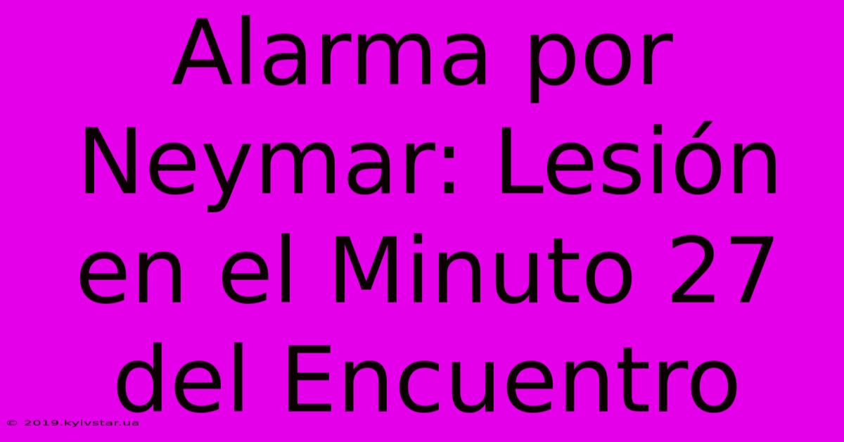 Alarma Por Neymar: Lesión En El Minuto 27 Del Encuentro 