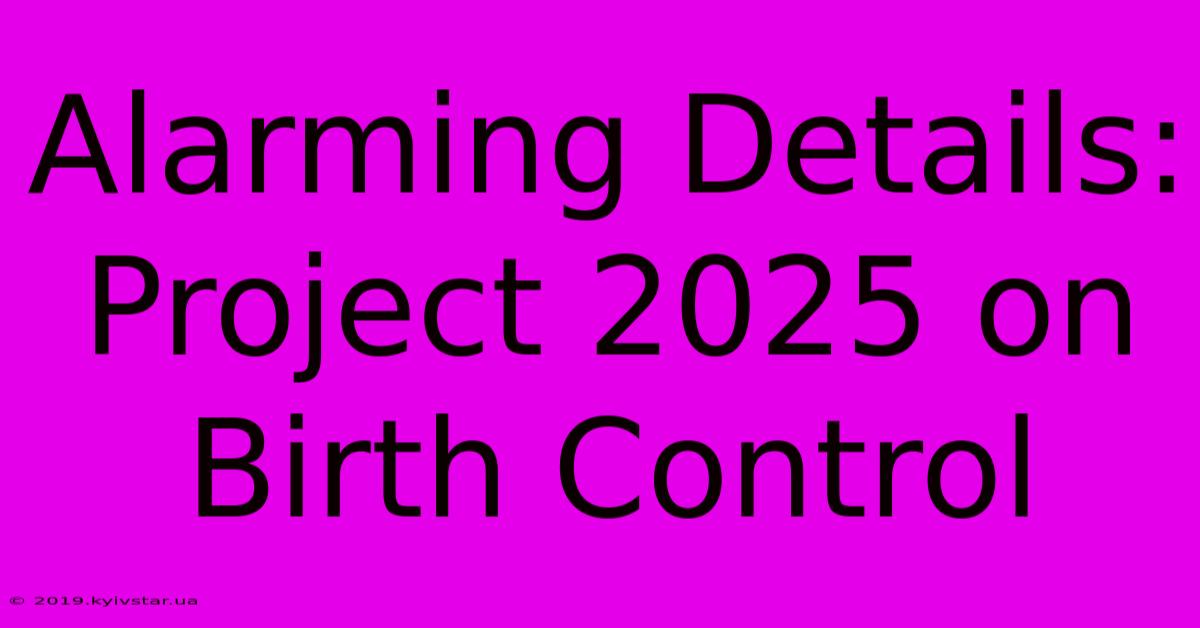 Alarming Details: Project 2025 On Birth Control 