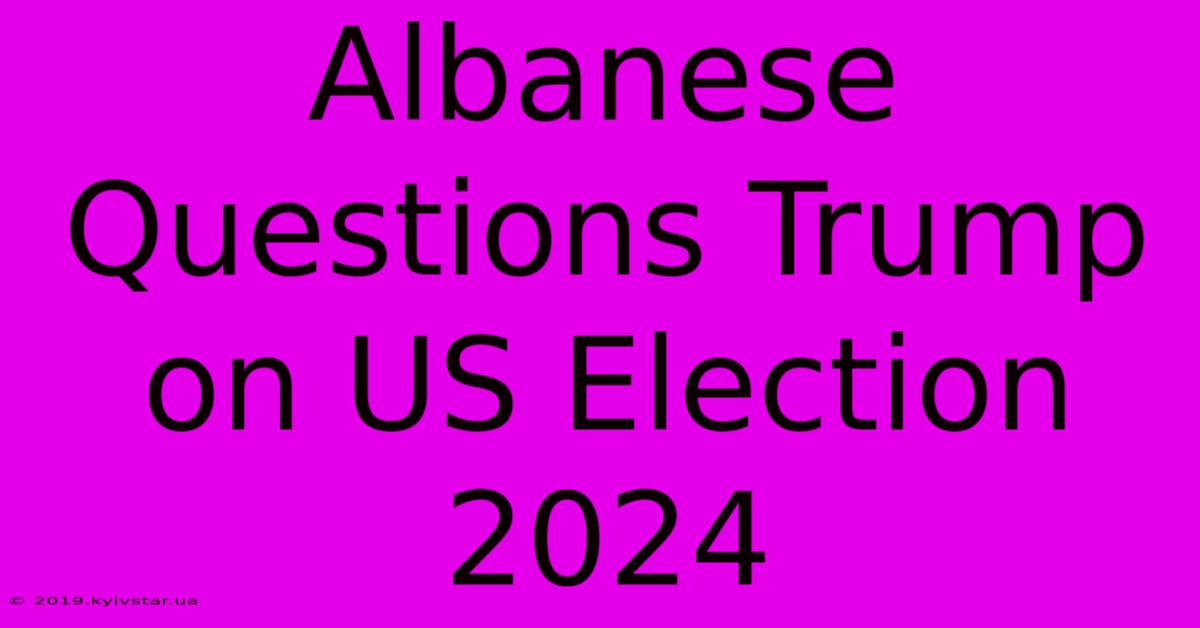 Albanese Questions Trump On US Election 2024