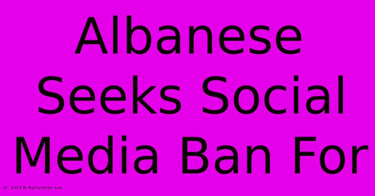 Albanese Seeks Social Media Ban For