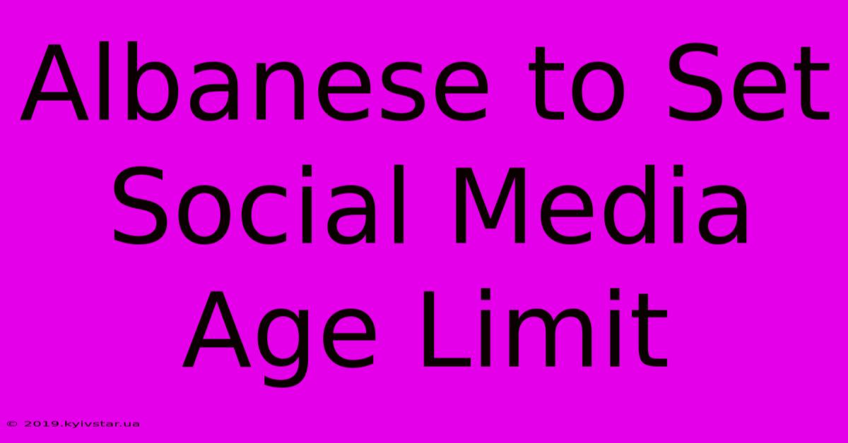 Albanese To Set Social Media Age Limit