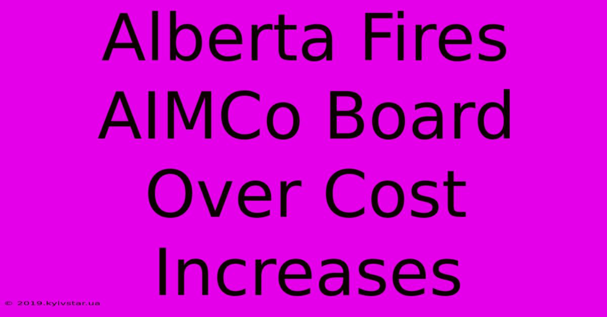 Alberta Fires AIMCo Board Over Cost Increases