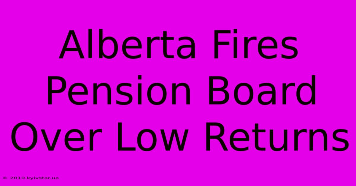 Alberta Fires Pension Board Over Low Returns