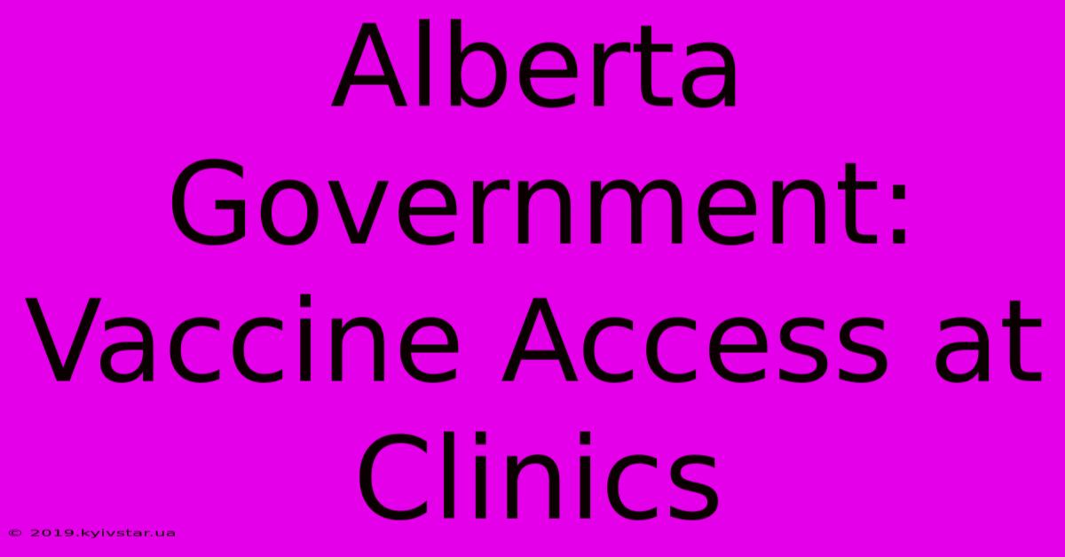 Alberta Government: Vaccine Access At Clinics